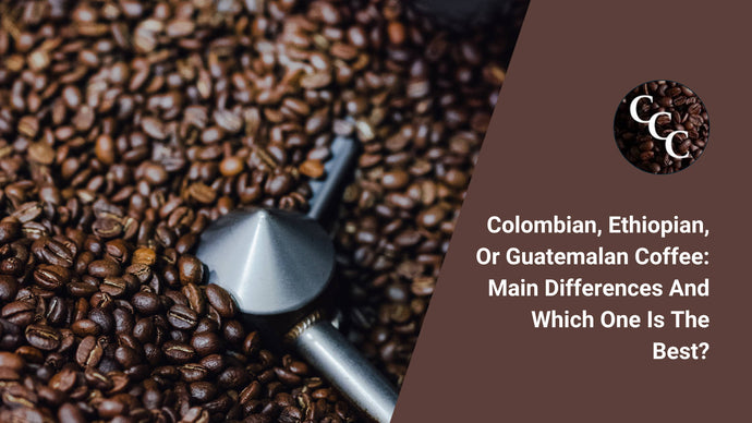 Colombian, Ethiopian, or Guatemalan Coffee: Main Differences and Which One is the Best?